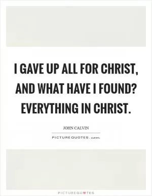 I gave up all for Christ, and what have I found? Everything in Christ Picture Quote #1