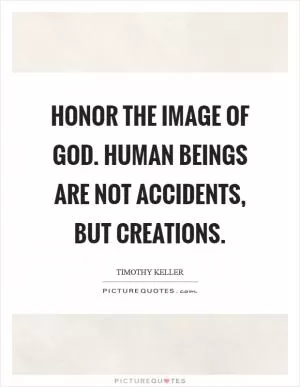 Honor the image of God. Human beings are not accidents, but creations Picture Quote #1