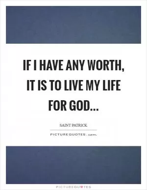 If I have any worth, it is to live my life for God Picture Quote #1