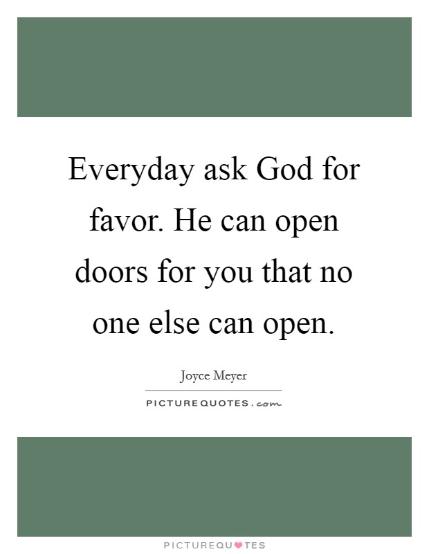 Everyday ask God for favor. He can open doors for you that no one else can open Picture Quote #1