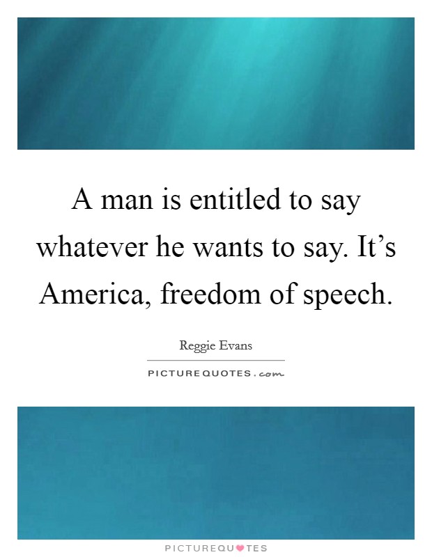 A man is entitled to say whatever he wants to say. It's America, freedom of speech Picture Quote #1