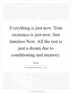 Everything is just now. Your existence is just now. Just timeless Now. All the rest is just a dream due to conditioning and memory Picture Quote #1