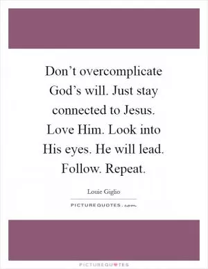 Don’t overcomplicate God’s will. Just stay connected to Jesus. Love Him. Look into His eyes. He will lead. Follow. Repeat Picture Quote #1