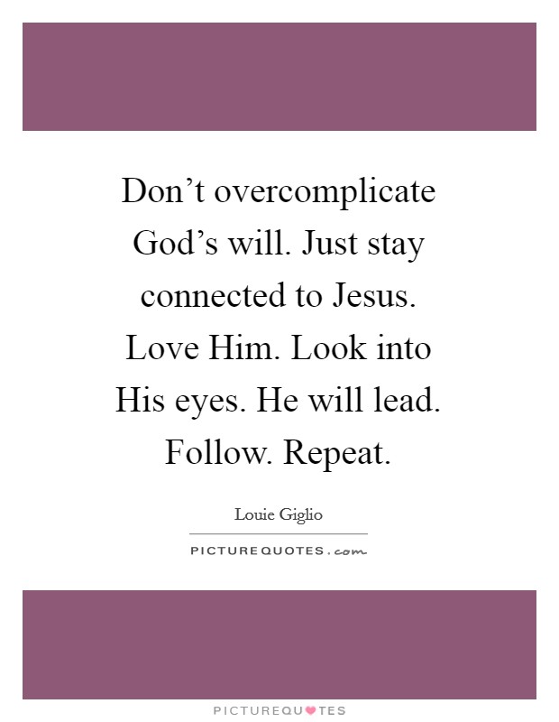 Don't overcomplicate God's will. Just stay connected to Jesus. Love Him. Look into His eyes. He will lead. Follow. Repeat Picture Quote #1