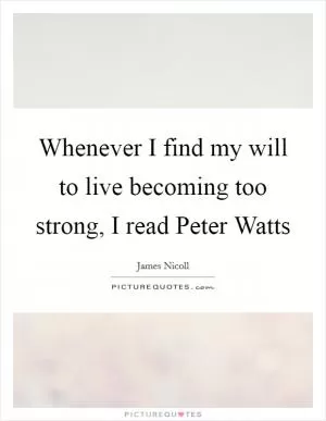 Whenever I find my will to live becoming too strong, I read Peter Watts Picture Quote #1