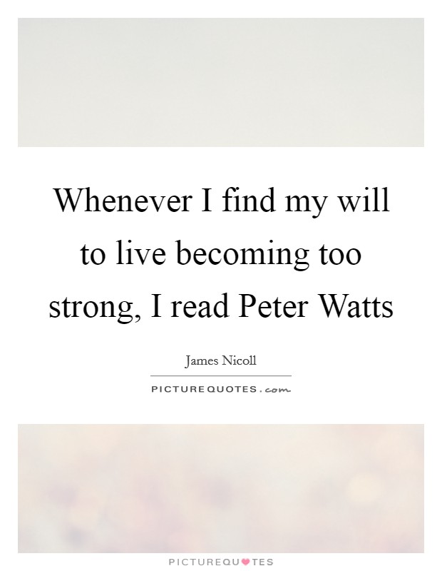 Whenever I find my will to live becoming too strong, I read Peter Watts Picture Quote #1