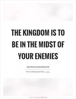 The Kingdom is to be in the midst of your enemies Picture Quote #1