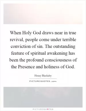When Holy God draws near in true revival, people come under terrible conviction of sin. The outstanding feature of spiritual awakening has been the profound consciousness of the Presence and holiness of God Picture Quote #1