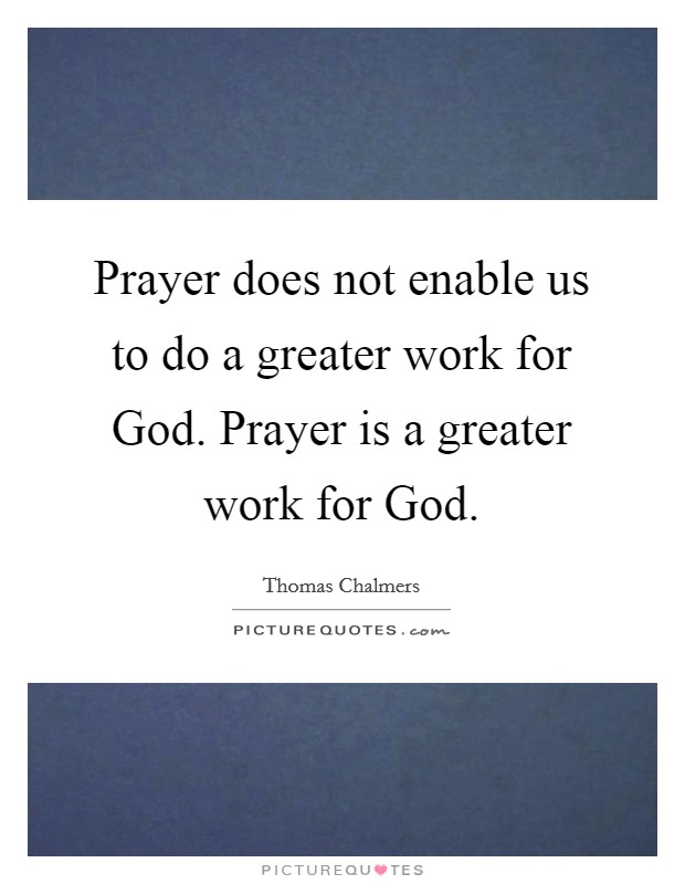 Prayer does not enable us to do a greater work for God. Prayer is a greater work for God Picture Quote #1