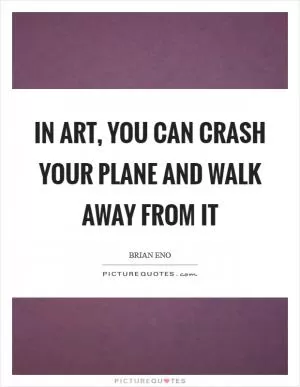 In art, you CAN crash your plane and walk away from it Picture Quote #1