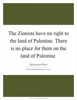 The Zionists have no right to the land of Palestine. There is no place for them on the land of Palestine Picture Quote #1