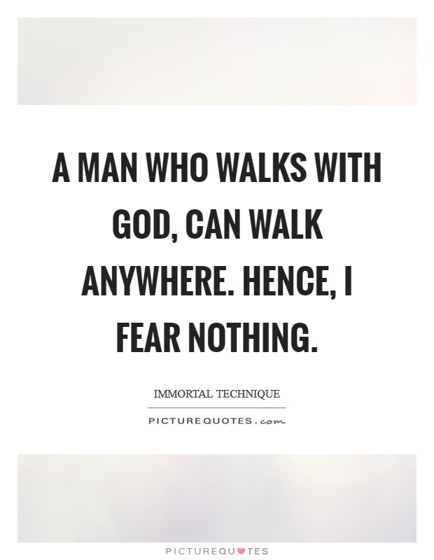 A man who walks with God, can walk anywhere. Hence, I fear nothing Picture Quote #1