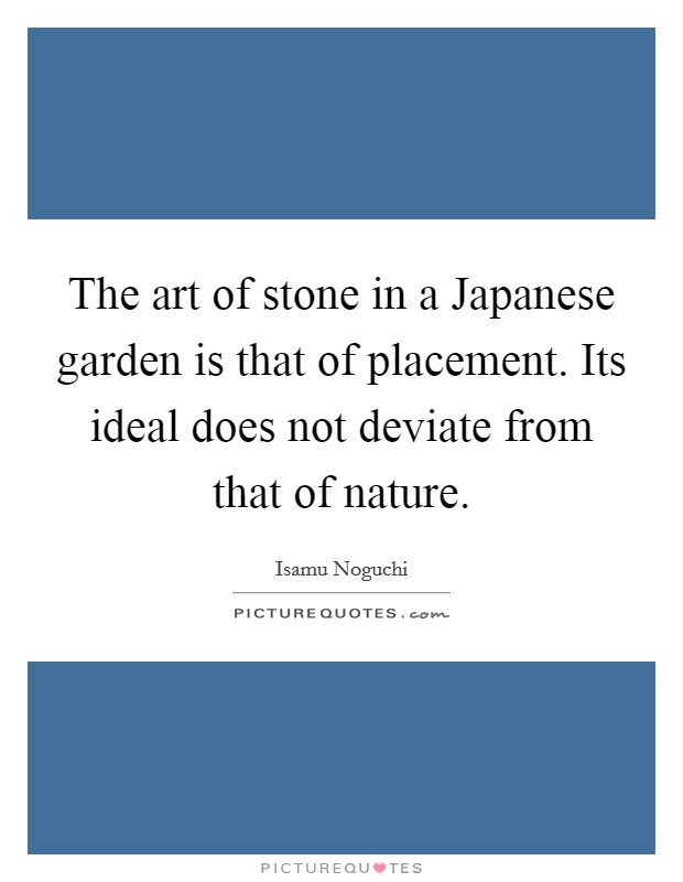 The art of stone in a Japanese garden is that of placement. Its ideal does not deviate from that of nature Picture Quote #1