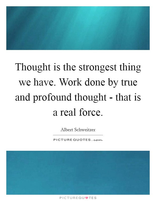 Thought is the strongest thing we have. Work done by true and profound thought - that is a real force Picture Quote #1