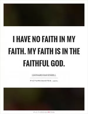 I have no faith in my faith. My faith is in the faithful God Picture Quote #1