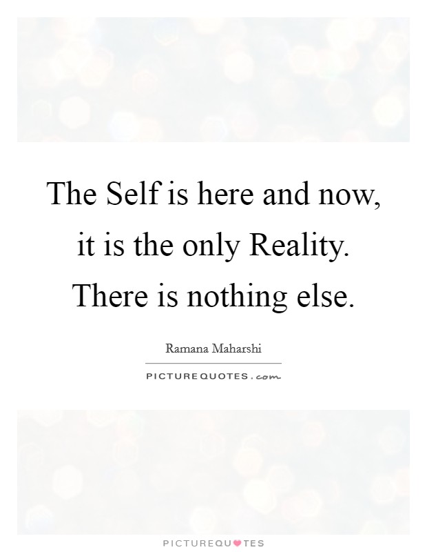 The Self is here and now, it is the only Reality. There is nothing else Picture Quote #1