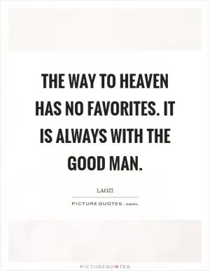The Way to Heaven has no favorites. It is always with the good man Picture Quote #1