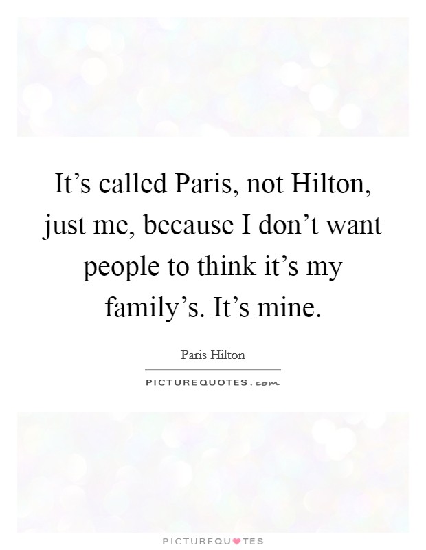 It's called Paris, not Hilton, just me, because I don't want people to think it's my family's. It's mine Picture Quote #1