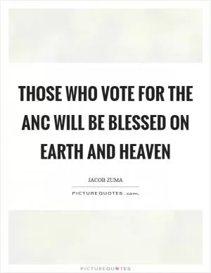 Those who vote for the ANC will be blessed on earth and heaven Picture Quote #1