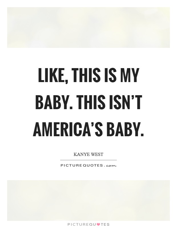 Like, this is my baby. This isn't America's baby Picture Quote #1