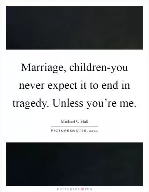 Marriage, children-you never expect it to end in tragedy. Unless you’re me Picture Quote #1
