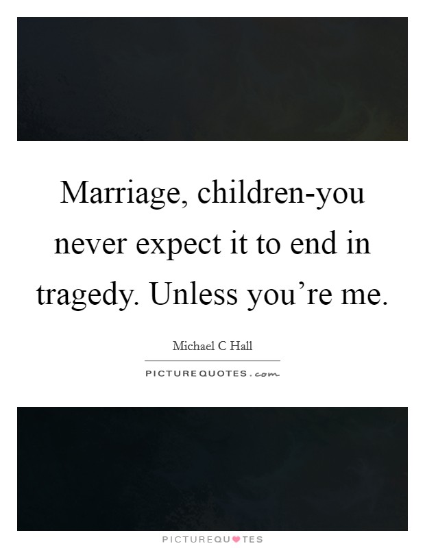 Marriage, children-you never expect it to end in tragedy. Unless you're me Picture Quote #1