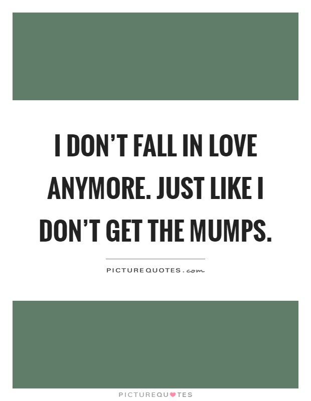 I don't fall in love anymore. Just like I don't get the mumps Picture Quote #1
