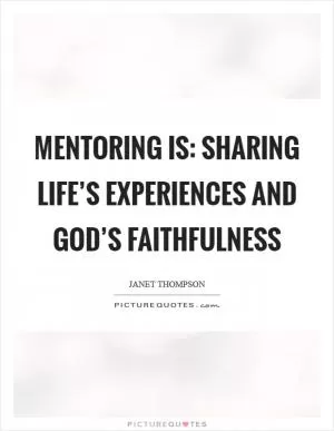 Mentoring is: Sharing Life’s Experiences and God’s Faithfulness Picture Quote #1