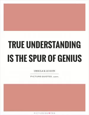 True understanding is the spur of genius Picture Quote #1