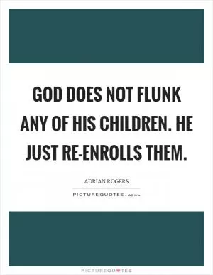 God does not flunk any of His children. He just re-enrolls them Picture Quote #1