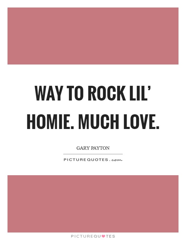 Way to rock lil' homie. Much Love Picture Quote #1