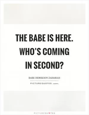 The Babe is here. Who’s coming in second? Picture Quote #1