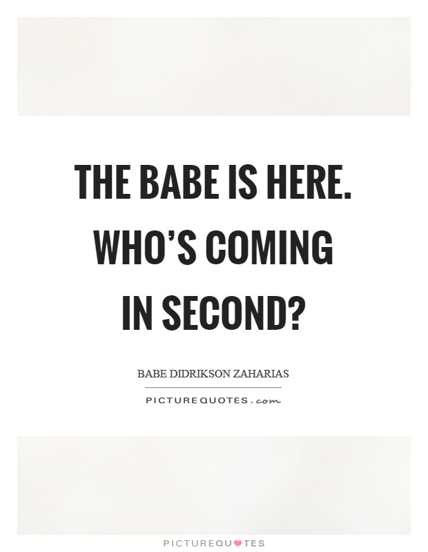 The Babe is here. Who's coming in second? Picture Quote #1