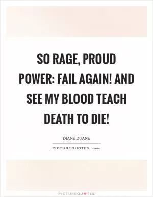 So rage, proud Power: fail again! And see my blood teach Death to die! Picture Quote #1