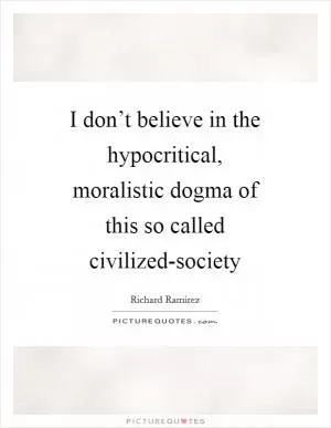 I don’t believe in the hypocritical, moralistic dogma of this so called civilized-society Picture Quote #1
