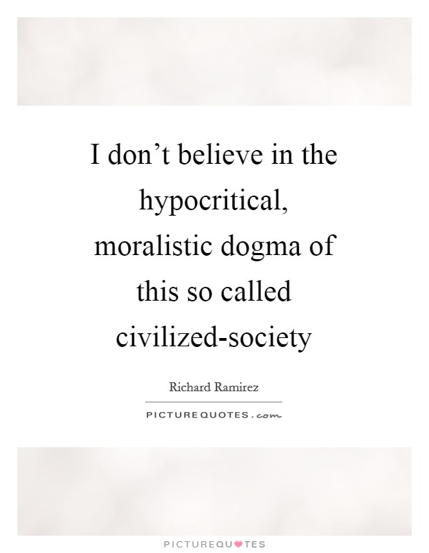 I don't believe in the hypocritical, moralistic dogma of this so called civilized-society Picture Quote #1