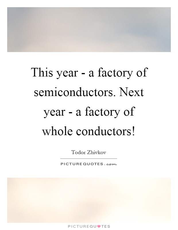 This year - a factory of semiconductors. Next year - a factory of whole conductors! Picture Quote #1