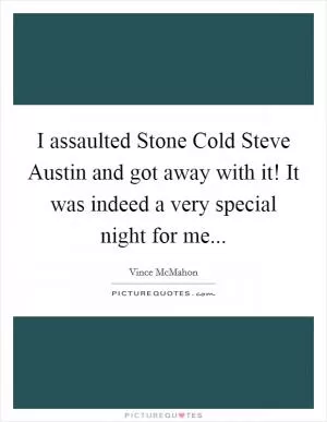 I assaulted Stone Cold Steve Austin and got away with it! It was indeed a very special night for me Picture Quote #1