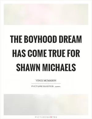 The boyhood dream has come true for Shawn Michaels Picture Quote #1