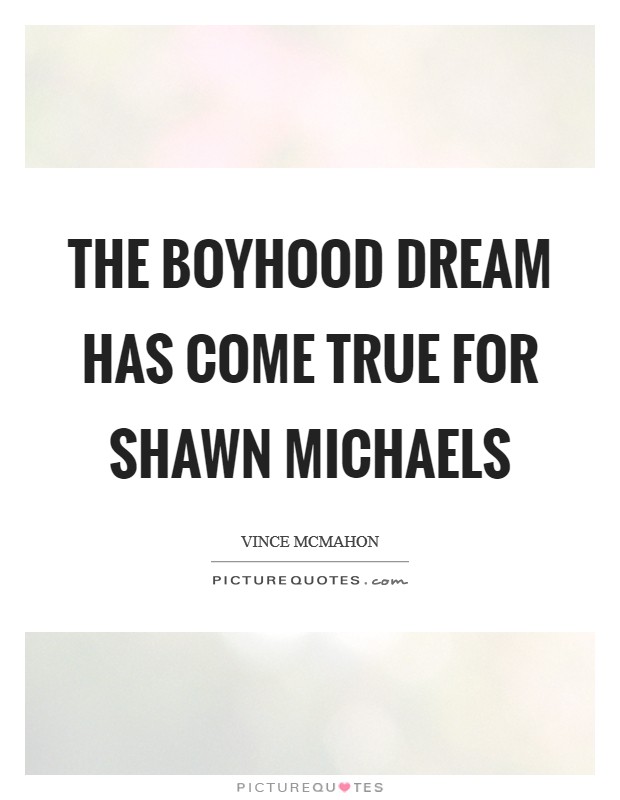 The boyhood dream has come true for Shawn Michaels Picture Quote #1