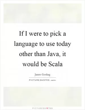 If I were to pick a language to use today other than Java, it would be Scala Picture Quote #1