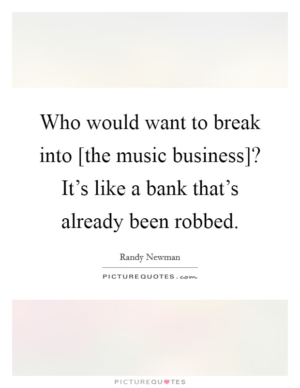 Who would want to break into [the music business]? It's like a bank that's already been robbed Picture Quote #1