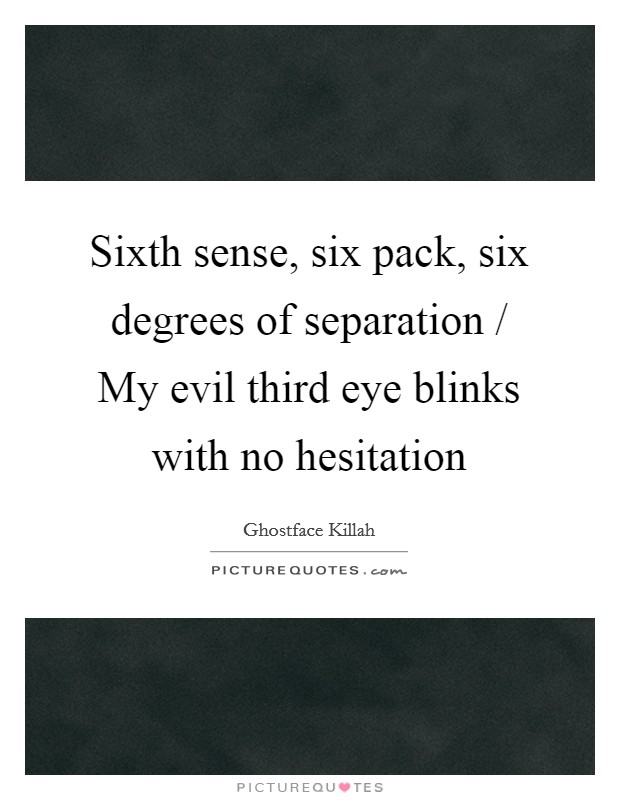 Sixth sense, six pack, six degrees of separation / My evil third eye blinks with no hesitation Picture Quote #1