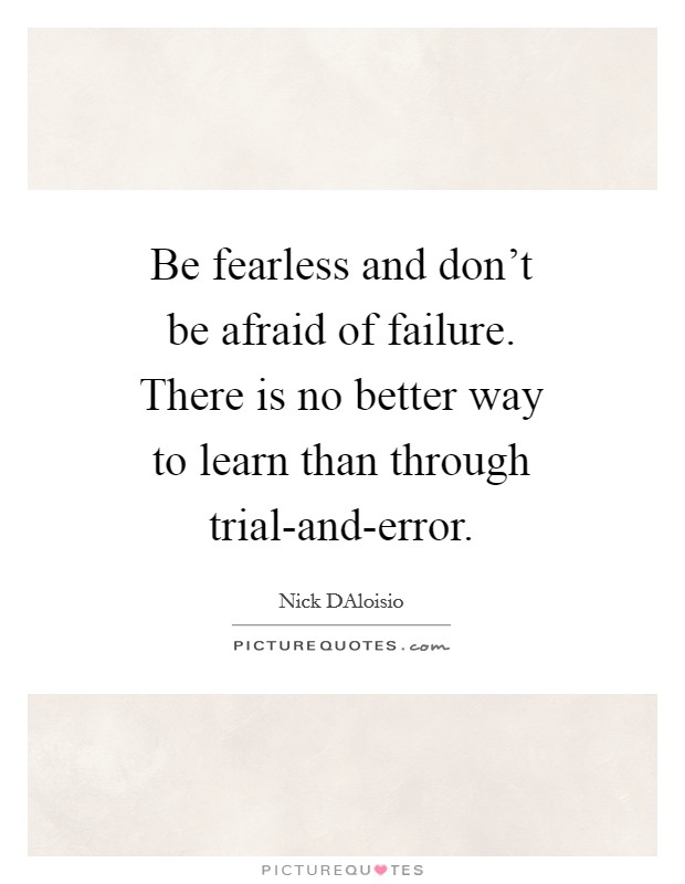 Be fearless and don't be afraid of failure. There is no better way to learn than through trial-and-error Picture Quote #1