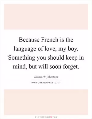 Because French is the language of love, my boy. Something you should keep in mind, but will soon forget Picture Quote #1