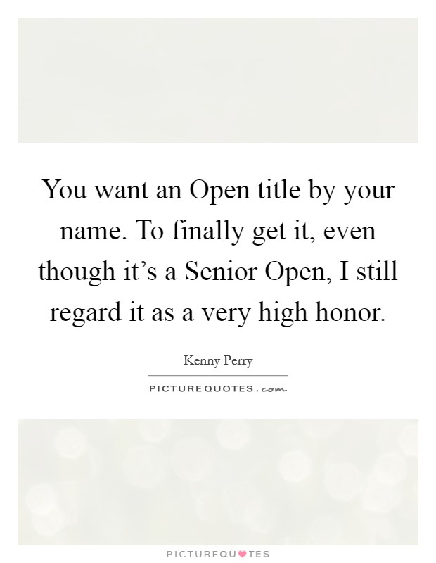 You want an Open title by your name. To finally get it, even though it's a Senior Open, I still regard it as a very high honor Picture Quote #1