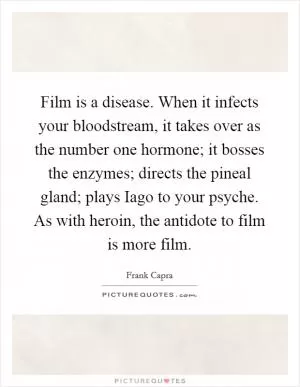 Film is a disease. When it infects your bloodstream, it takes over as the number one hormone; it bosses the enzymes; directs the pineal gland; plays Iago to your psyche. As with heroin, the antidote to film is more film Picture Quote #1