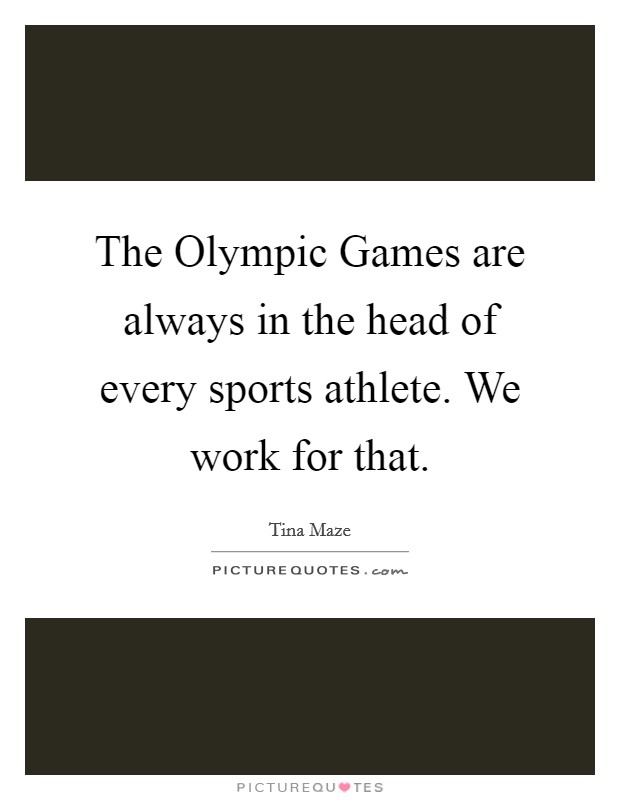 The Olympic Games are always in the head of every sports athlete. We work for that Picture Quote #1
