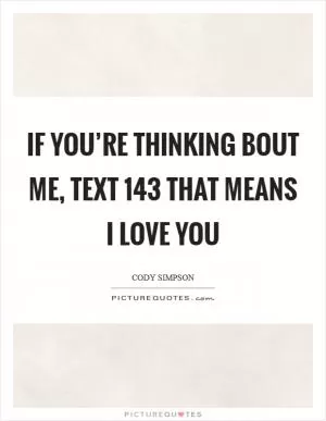 If you’re thinking bout me, text 143 that means I Love You Picture Quote #1