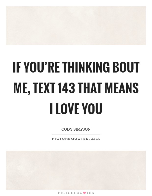 If you're thinking bout me, text 143 that means I Love You Picture Quote #1
